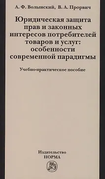 Юридическая защита прав и законных интересов потребителей товаров и услуг: особенности современной парадигмы: Учебно-практическое пособие /Волынский А
