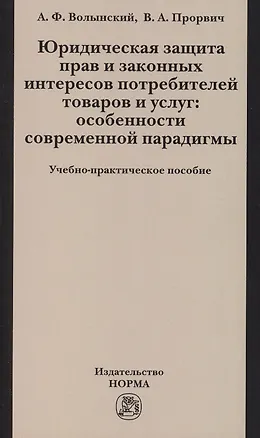 Книга Юридическая защита прав и законных интересов потребителей товаров и услуг: особенности современной парадигмы: Учебно-практическое пособие /Волынский А (Александр Волынский)