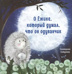 О Ежике, который думал, что он одуванчик. Сказка