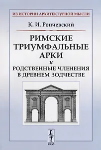 Римские триумфальные арки и родственные членения в древнем зодчестве / Изд.стереотип.