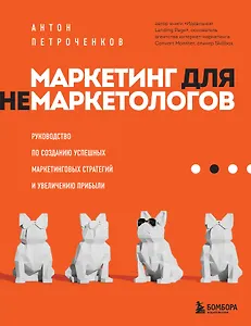 Маркетинг для немаркетологов. Руководство по созданию успешных маркетинговых стратегий и увеличению прибыли