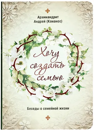 Книга Хочу создать семью. Беседы о семейной жизни (Андрей)