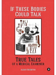 If These Bodies Could Talk: True Tales of a Medical Examiner