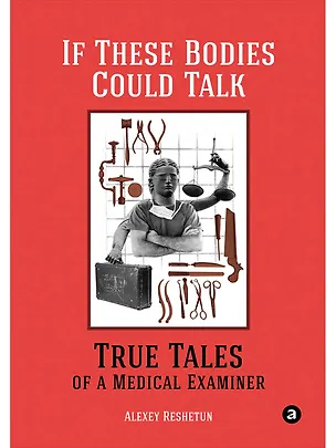 Книга If These Bodies Could Talk: True Tales of a Medical Examiner (Alexey Reshetun)