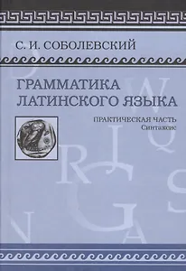 Грамматика латинского языка Практическая часть Синтаксис (Соболевский)