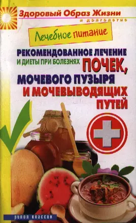 Лечебное питание. Рекомендованное лечение и диеты при болезнях почек, мочевого пузыря и мочевыводящих путей — 2355899 — 1