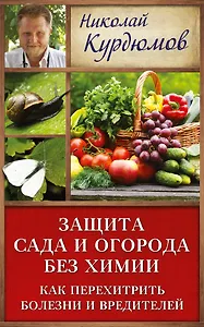 Курдюмов(ДачнаяШкола) Защита сада и огорода без химии. Как перехитрить болезни и вредителей
