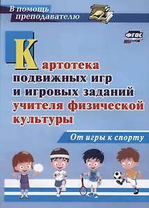 Картотека подвижных игр и игровых заданий учителя физической культуры. От игры к спорту. ФГОС