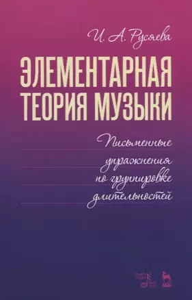 Элементарная теория музыки. Письменные упражнения по группировке длительностей. Учебное пособие — 2718791 — 1