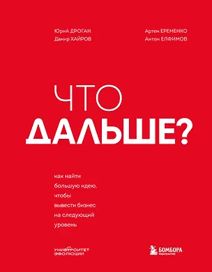 Книга Что дальше? Как найти большую идею, чтобы вывести бизнес на следующий уровень (Юрий Дроган, Дамир Хайров, Артем Еременко, Антон Елфимов)