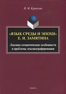 "Язык среды и эпохи Е.И. Замятина". Лексико-семантические особенности и проблемы лексикографирования. Монография