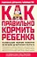 Как правильно кормить ребенка: Руководство по питанию вашего ребенка — 2154224 — 1