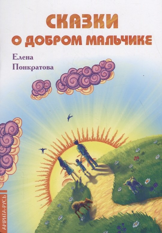 Книга Сказки о добром мальчике / Е. Понкратова. - М. : Амрита-Русь, 2019. - 32 с.  60x84/16. - 16+. - ISBN 978-5-413-01879-8 (в обл.) (Елена Понкратова) — 1