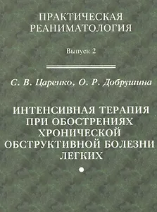 Практическая реаниматология. Выпуск 2. Интенсивная терапия при обострениях хронической обструктивной болезни легких