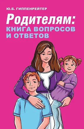 Книга Родителям: книга вопросов и ответов. Что делать, чтобы дети хотели учиться, умели дружить и росли самостоятельными (Юлия Гиппенрейтер)