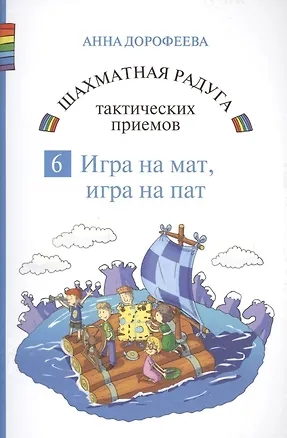 Книга Шахматная радуга тактических приемов. Книга 6. Игра на мат. Игра на пат (Анна Дорофеева)