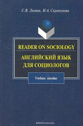 Книга Reader on Sociology: Английский язык для социологов: учеб. пособие / (мягк). Ляляев С., Скрипунова И. (Флинта) ()