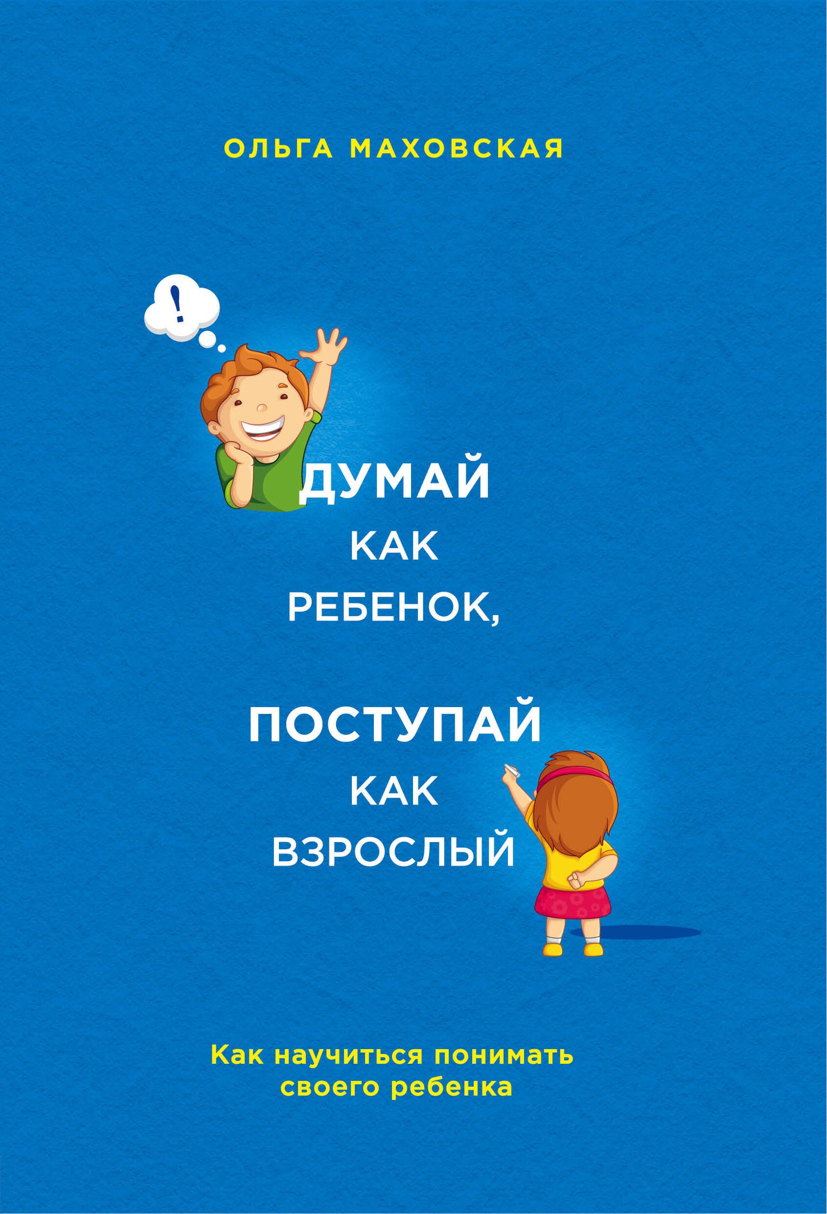 

Думай как ребенок, поступай как взрослый. Как научиться понимать своего ребенка