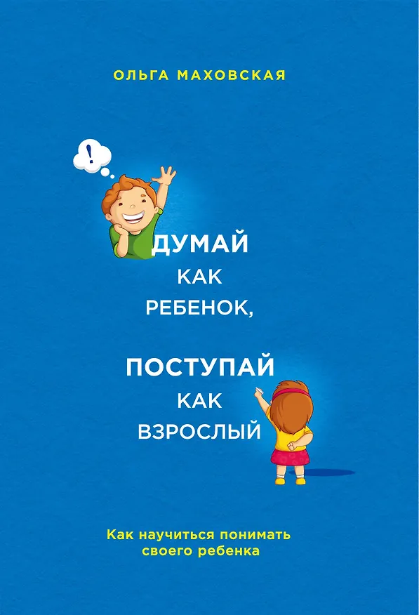 Книга Думай как ребенок, поступай как взрослый. Как научиться понимать своего ребенка (Ольга Маховская) — 1