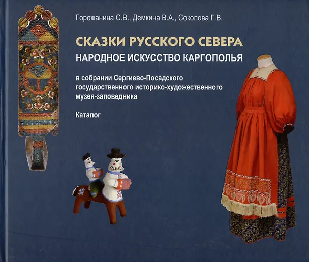 Книга Сказки Русского Севера. Народное искусство Каргополья в собрании Сергиево-Посадского гос. истор.-худ. музея-заповедника. Каталог (Светлана Горожанина, Валентина Демкина, Соколова) — 1