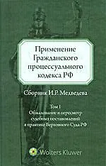Применение Гражданского процессуального кодекса РФ (Сборник И.Р. Медведева). Том 1 : Обжалование и пересмотр суд. постановлений в практике Верх. Суда 2204282
