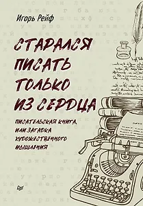 СТАРАЛСЯ ПИСАТЬ ТОЛЬКО ИЗ СЕРДЦА. Писательская книга, или загадка художественного мышления