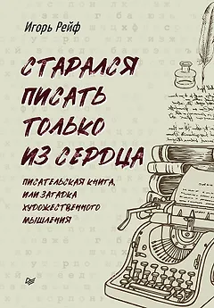 СТАРАЛСЯ ПИСАТЬ ТОЛЬКО ИЗ СЕРДЦА. Писательская книга, или загадка художественного мышления
