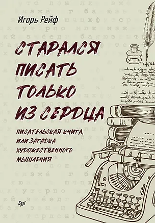 Книга СТАРАЛСЯ ПИСАТЬ ТОЛЬКО ИЗ СЕРДЦА. Писательская книга, или загадка художественного мышления (Игорь Рейф)