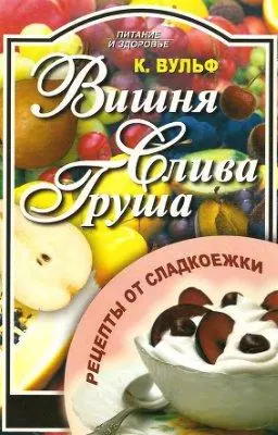 Вишня Слива Груша Рецепты от сладкоежки (м) (Питание и Здоровье). Вульф К. (Профиздат) — 2117159 — 1