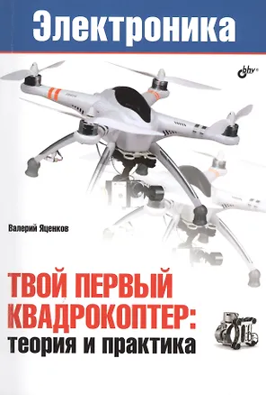 Книга Электроника. Твой первый квадрокоптер: теория и практика. (Валерий Яценков)