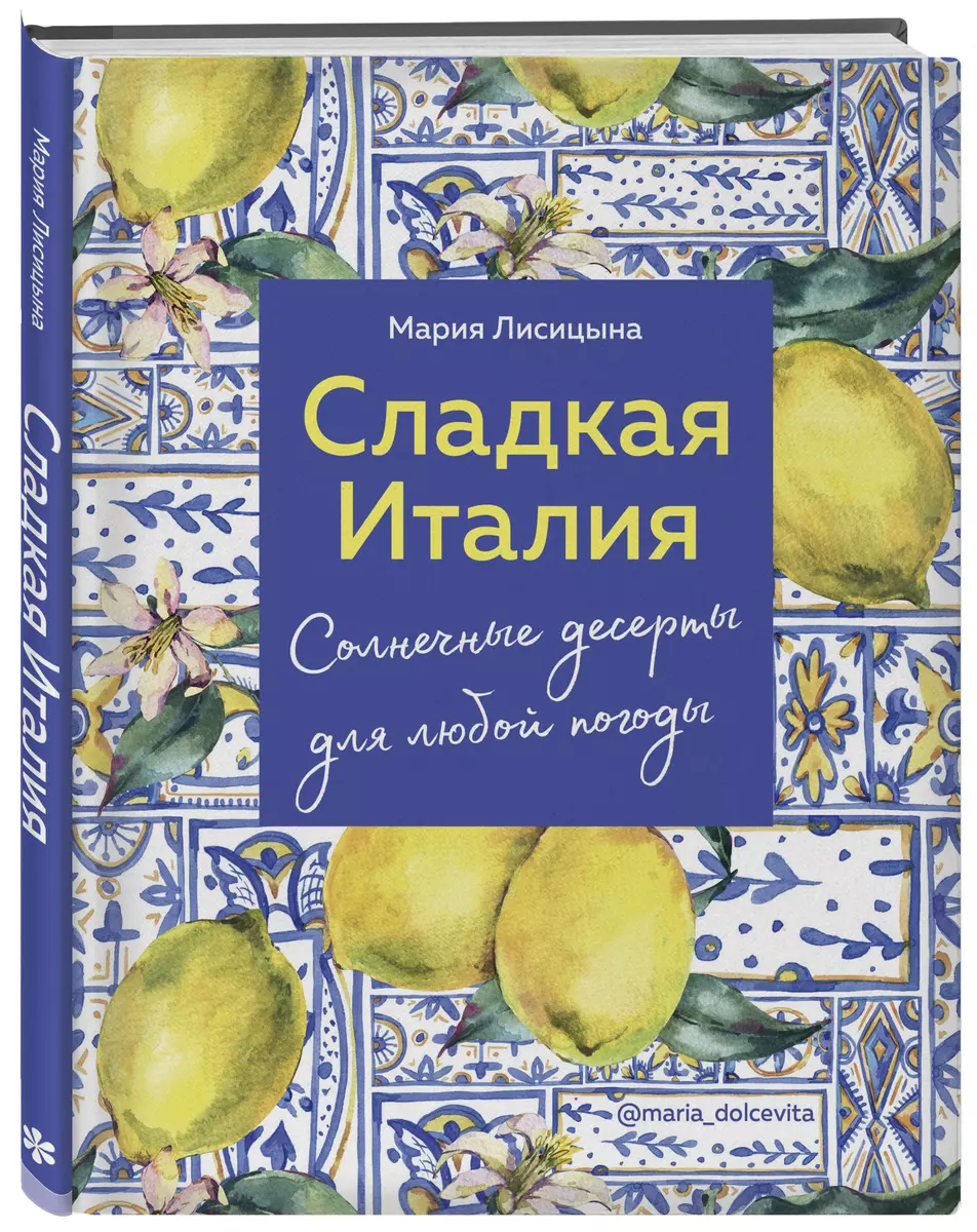 Сладкая Италия. Солнечные десерты для любой погоды (Мария Лисицына) -  купить книгу с доставкой в интернет-магазине «Читай-город». ISBN:  978-5-04-120786-1