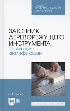 Заточник дереворежущего инструмента. Повышение квалификации. Учебное пособие для СПО