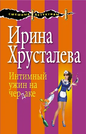 Книга Интимный ужин на чердаке: роман. (Ранее роман выходил под названием "Седьмая вода на коньяке") (Ирина Хрусталева)