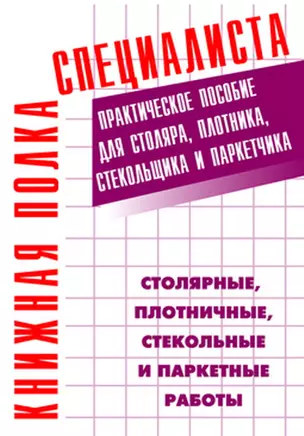 Столярные, плотничные, стекольные и паркетные работы. Настольная книга столяра, плотника, стекольщик — 2143230 — 1