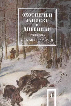 Охотничьи записки и дневники егермейстера М.В. Андреевского. Том 1 — 2551386 — 1