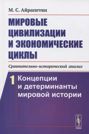 Мировые цивилизации и экономические циклы (сравнительно-исторический анализ). Книга 1. Концепции и детерминанты мировой истории — 2776409 — 1