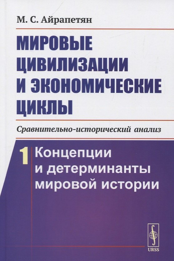 Книга Мировые цивилизации и экономические циклы (сравнительно-исторический анализ). Книга 1. Концепции и детерминанты мировой истории (Мамикон Айрапетян) — 1