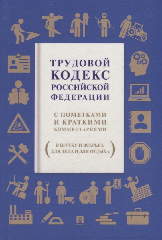 

Трудовой кодекс Российской Федерации. С пометками и краткими комментариями (в шутку и всерьез, для дела и для отдыха)