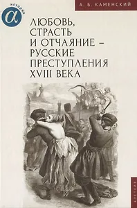 Любовь, страсть и отчаяние - русские преступления XVIII века