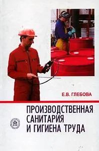 Производственная санитария и гигиена труда (учебное пособие для вузов) (2 изд). Глебова Е. (УчКнига)