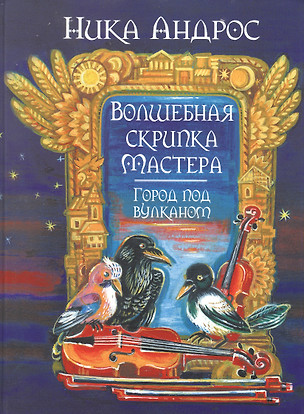 Волшебная скрипка Мастера. Сказка в 3-х кн. и 7-ми ч. Кн. 2. Город под вулканом — 2847962 — 1