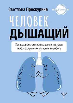 Книга Человек дышащий. Как дыхательная система влияет на наши тело и разум и как улучшить её работу (Светлана Проскурина)