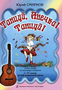 Танцуй, Анечка! Танцуй! Учебное пособие для начинающих гитаристов. I–IV классы ДМШ