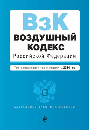 Воздушный кодекс Российской Федерации: текст с изменениями и дополнениями на 2024 года — 3027484 — 1