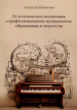 Книга От эстетического воспитания к профессиональному музыкальному образованию и творчеству. Сборник статей (Алексей Никитин)