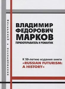 Владимир Федорович Марков. Первооткрыватель и романтик. К 50-летию издания книги "Russian Futurism: A History". Материалы и исследования.