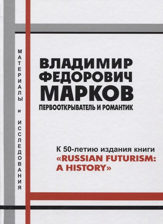 Книга Владимир Федорович Марков. Первооткрыватель и романтик. К 50-летию издания книги "Russian Futurism: A History". Материалы и исследования. () — 1
