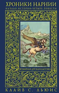 Хроники Нарнии : начало истории. Четыре повести : Племянник чародея. Лев, Колдунья и платяной шкаф. Конь и его мальчик. Принц Каспиан