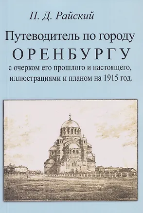Книга Путеводитель по городу Оренбургу с очерком его прошлого и настоящего, иллюстрациями и планом на 1915 г. (Пётр Райский)