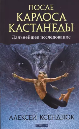 После Карлоса Кастанеды: Дальнейшее исследование — 2452468 — 1